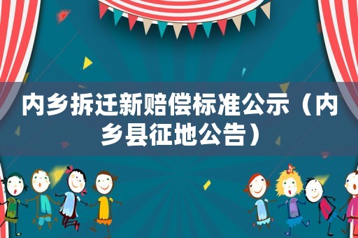 內(nèi)鄉(xiāng)拆遷新賠償標(biāo)準(zhǔn)公示（內(nèi)鄉(xiāng)縣征地公告）