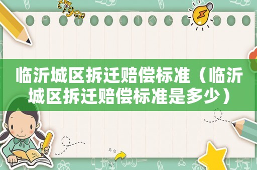 臨沂城區(qū)拆遷賠償標(biāo)準(zhǔn)（臨沂城區(qū)拆遷賠償標(biāo)準(zhǔn)是多少）