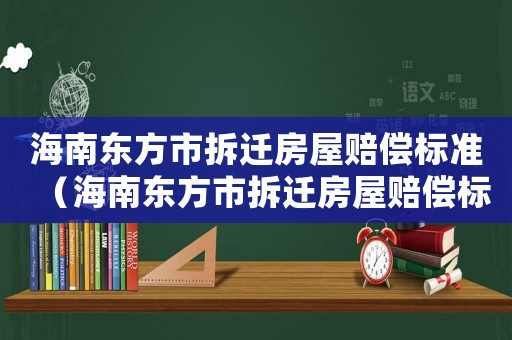 海南東方市拆遷房屋賠償標(biāo)準(zhǔn)（海南東方市拆遷房屋賠償標(biāo)準(zhǔn)是多少）