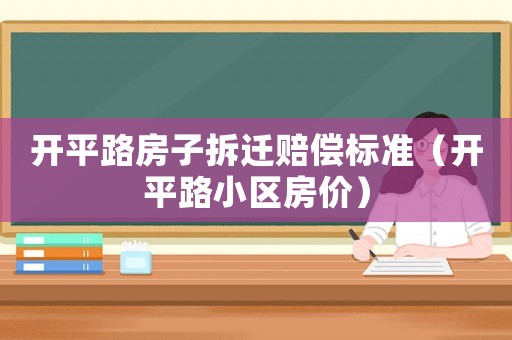 開平路房子拆遷賠償標準（開平路小區(qū)房價）
