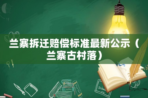 蘭寨拆遷賠償標準最新公示（蘭寨古村落）