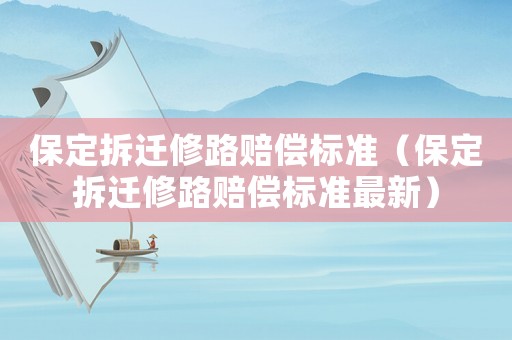 保定拆遷修路賠償標(biāo)準(zhǔn)（保定拆遷修路賠償標(biāo)準(zhǔn)最新）