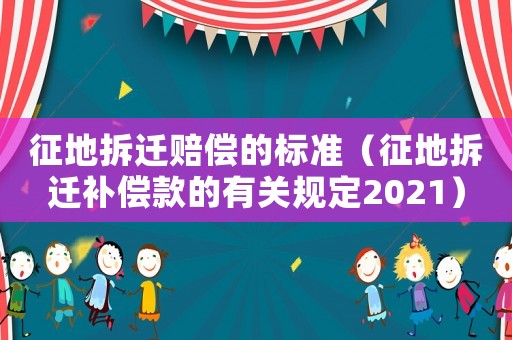 征地拆遷賠償?shù)臉?biāo)準(zhǔn)（征地拆遷補(bǔ)償款的有關(guān)規(guī)定2021）