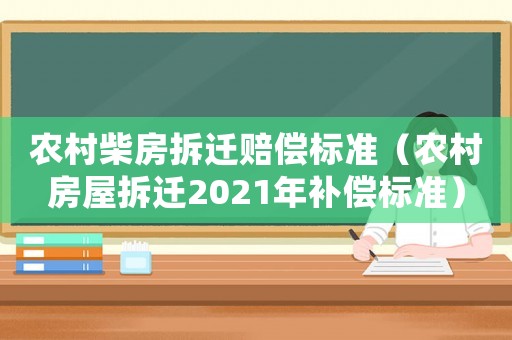 農(nóng)村柴房拆遷賠償標(biāo)準(zhǔn)（農(nóng)村房屋拆遷2021年補(bǔ)償標(biāo)準(zhǔn)）