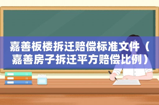 嘉善板樓拆遷賠償標(biāo)準(zhǔn)文件（嘉善房子拆遷平方賠償比例）