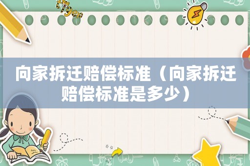向家拆遷賠償標(biāo)準(zhǔn)（向家拆遷賠償標(biāo)準(zhǔn)是多少）