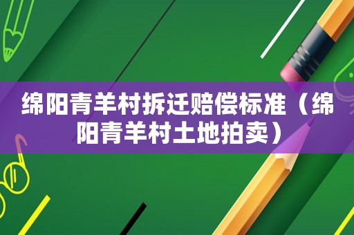 綿陽(yáng)青羊村拆遷賠償標(biāo)準(zhǔn)（綿陽(yáng)青羊村土地拍賣）