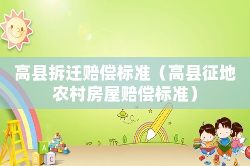 高縣拆遷賠償標(biāo)準(zhǔn)（高縣征地農(nóng)村房屋賠償標(biāo)準(zhǔn)）