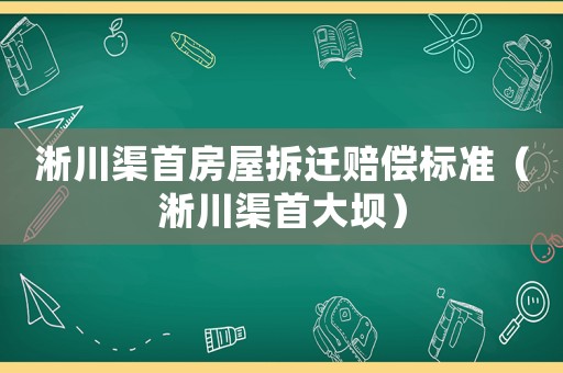 淅川渠首房屋拆遷賠償標(biāo)準(zhǔn)（淅川渠首大壩）