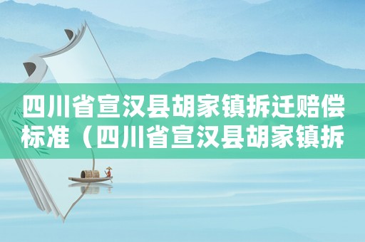 四川省宣漢縣胡家鎮(zhèn)拆遷賠償標(biāo)準(zhǔn)（四川省宣漢縣胡家鎮(zhèn)拆遷賠償標(biāo)準(zhǔn)公示）