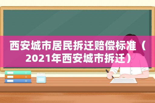 西安城市居民拆遷賠償標(biāo)準(zhǔn)（2021年西安城市拆遷）