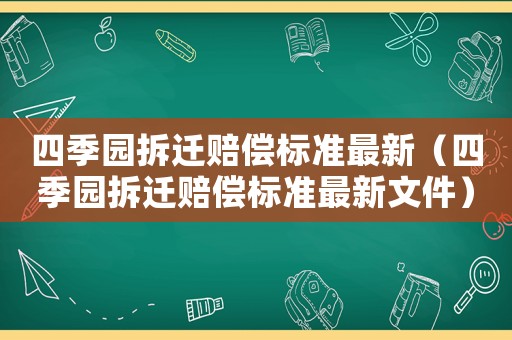 四季園拆遷賠償標(biāo)準(zhǔn)最新（四季園拆遷賠償標(biāo)準(zhǔn)最新文件）