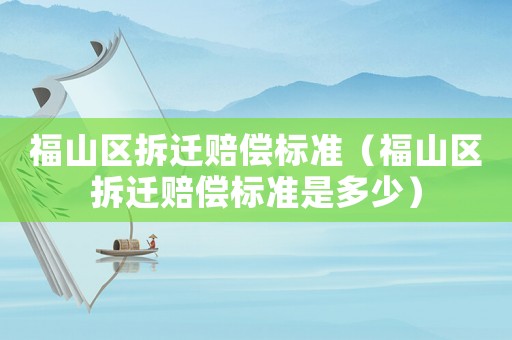 福山區(qū)拆遷賠償標(biāo)準(zhǔn)（福山區(qū)拆遷賠償標(biāo)準(zhǔn)是多少）