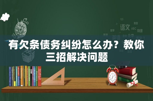 有欠條債務(wù)糾紛怎么辦？教你三招解決問題