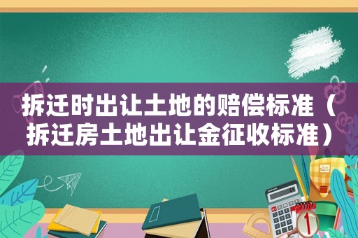 拆遷時出讓土地的賠償標準（拆遷房土地出讓金征收標準）