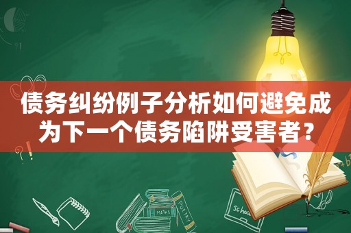 債務(wù)糾紛例子分析如何避免成為下一個(gè)債務(wù)陷阱受害者？