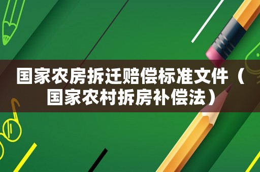 國家農(nóng)房拆遷賠償標(biāo)準(zhǔn)文件（國家農(nóng)村拆房補(bǔ)償法）