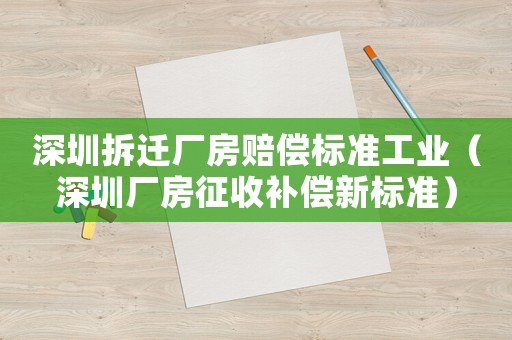 深圳拆遷廠房賠償標(biāo)準(zhǔn)工業(yè)（深圳廠房征收補(bǔ)償新標(biāo)準(zhǔn)）