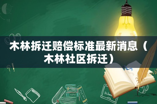 木林拆遷賠償標(biāo)準(zhǔn)最新消息（木林社區(qū)拆遷）