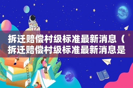 拆遷賠償村級(jí)標(biāo)準(zhǔn)最新消息（拆遷賠償村級(jí)標(biāo)準(zhǔn)最新消息是多少）