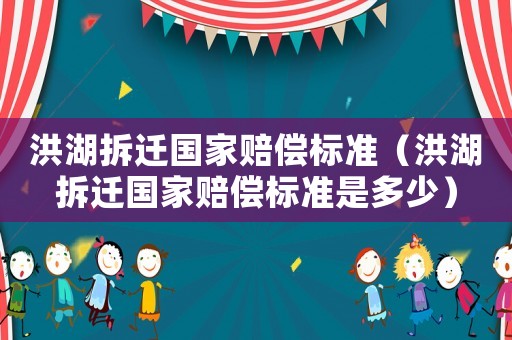 洪湖拆遷國家賠償標準（洪湖拆遷國家賠償標準是多少）
