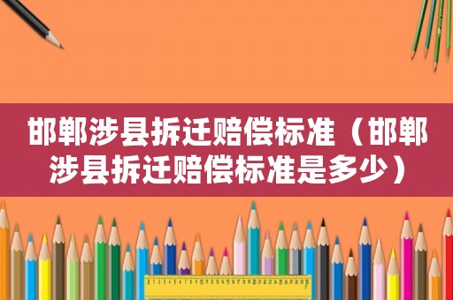 邯鄲涉縣拆遷賠償標(biāo)準(zhǔn)（邯鄲涉縣拆遷賠償標(biāo)準(zhǔn)是多少）