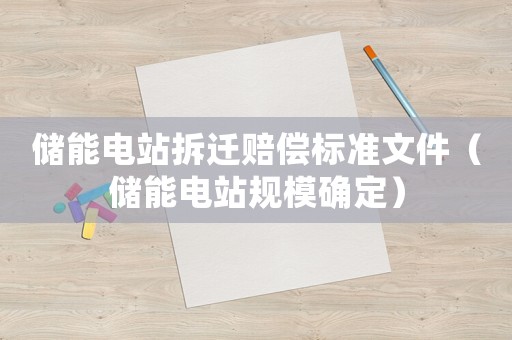 儲能電站拆遷賠償標準文件（儲能電站規(guī)模確定）