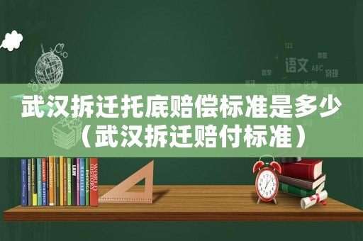 武漢拆遷托底賠償標準是多少（武漢拆遷賠付標準）