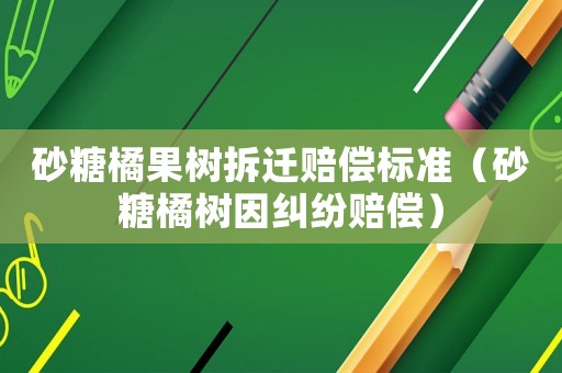 砂糖橘果樹拆遷賠償標準（砂糖橘樹因糾紛賠償）