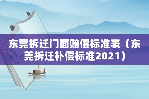 東莞拆遷門(mén)面賠償標(biāo)準(zhǔn)表（東莞拆遷補(bǔ)償標(biāo)準(zhǔn)2021）