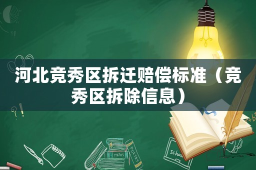 河北競秀區(qū)拆遷賠償標(biāo)準(zhǔn)（競秀區(qū)拆除信息）