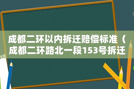 成都二環(huán)以內(nèi)拆遷賠償標(biāo)準(zhǔn)（成都二環(huán)路北一段153號(hào)拆遷）