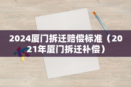 2024廈門拆遷賠償標準（2021年廈門拆遷補償）