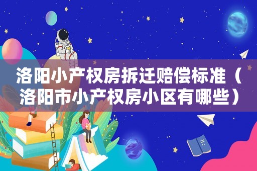 洛陽小產(chǎn)權(quán)房拆遷賠償標(biāo)準(zhǔn)（洛陽市小產(chǎn)權(quán)房小區(qū)有哪些）