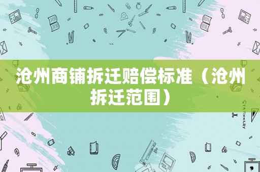 滄州商鋪拆遷賠償標(biāo)準(zhǔn)（滄州拆遷范圍）