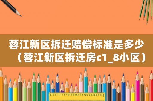 蓉江新區(qū)拆遷賠償標準是多少（蓉江新區(qū)拆遷房c1_8小區(qū)）
