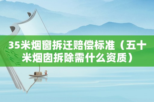 35米煙窗拆遷賠償標(biāo)準(zhǔn)（五十米煙囪拆除需什么資質(zhì)）