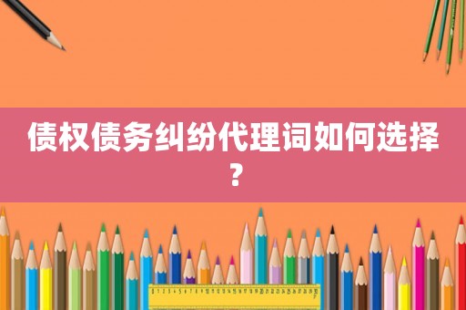 債權(quán)債務(wù)糾紛代理詞如何選擇？