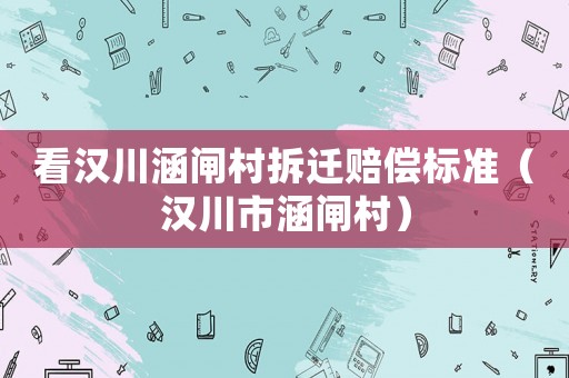 看漢川涵閘村拆遷賠償標(biāo)準(zhǔn)（漢川市涵閘村）