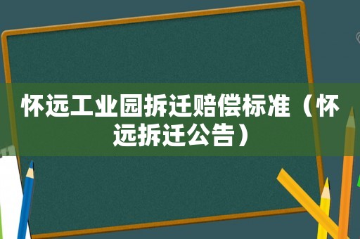 懷遠工業(yè)園拆遷賠償標準（懷遠拆遷公告）