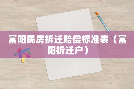 富陽(yáng)民房拆遷賠償標(biāo)準(zhǔn)表（富陽(yáng)拆遷戶）