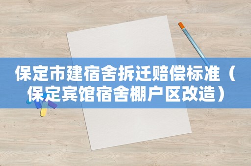 保定市建宿舍拆遷賠償標(biāo)準(zhǔn)（保定賓館宿舍棚戶區(qū)改造）
