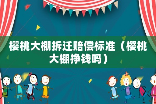 櫻桃大棚拆遷賠償標(biāo)準(zhǔn)（櫻桃大棚掙錢嗎）