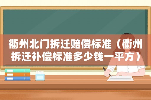 衢州北門拆遷賠償標(biāo)準(zhǔn)（衢州拆遷補(bǔ)償標(biāo)準(zhǔn)多少錢一平方）