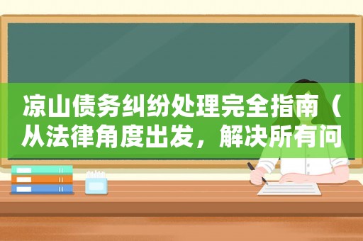 涼山債務糾紛處理完全指南（從法律角度出發(fā)，解決所有問題）