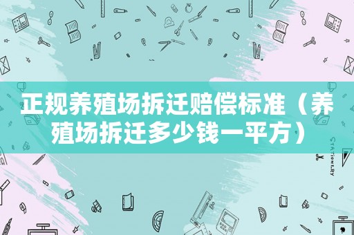 正規(guī)養(yǎng)殖場拆遷賠償標(biāo)準(zhǔn)（養(yǎng)殖場拆遷多少錢一平方）