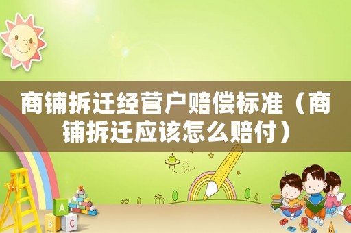 商鋪拆遷經(jīng)營(yíng)戶賠償標(biāo)準(zhǔn)（商鋪拆遷應(yīng)該怎么賠付）