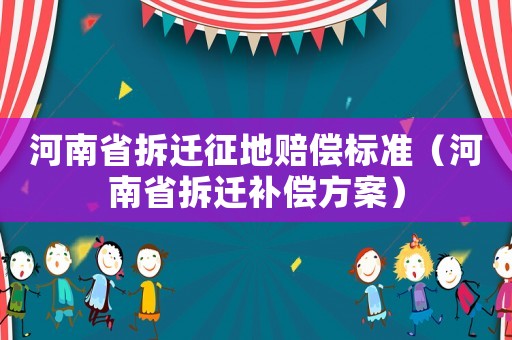 河南省拆遷征地賠償標(biāo)準(zhǔn)（河南省拆遷補(bǔ)償方案）