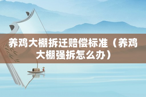 養(yǎng)雞大棚拆遷賠償標準（養(yǎng)雞大棚強拆怎么辦）