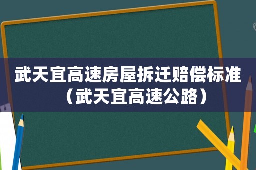 武天宜高速房屋拆遷賠償標(biāo)準(zhǔn)（武天宜高速公路）